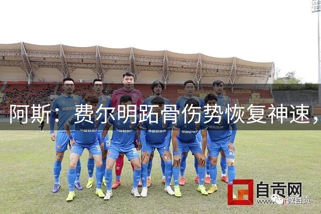 阿斯：费尔明跖骨伤势恢复神速，有望出战新赛季西甲揭幕战